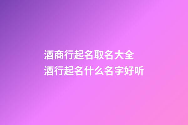 酒商行起名取名大全 酒行起名什么名字好听-第1张-公司起名-玄机派